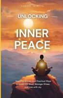 Unlocking Inner Peace: Inspiring Stories and Practical Ways to Quiet the Mind, Manage Stress, and Live with Joy B0DXQ99HHK Book Cover