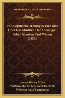 Philosophische Theologie; Eine Idee Uber Das Studium Der Theologie; Ueber Glauben Und Wissen (1850) 1167693825 Book Cover