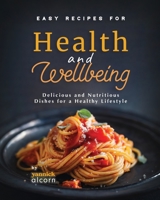 Easy Recipes for Health and Wellbeing: Delicious and Nutritious Dishes for a Healthy Lifestyle B0CL9R4J2Y Book Cover