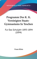 Programm Des K. K. Vereinigten Staats-Gymnasiums In Teschen: Fur Das Schuljahr 1893-1894 (1894) 1161024026 Book Cover