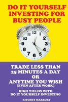 DO IT YOURSELF INVESTING FOR BUSY PEOPLE: TRADE LESS THAN 25 MINUTES A DAY OR ANYTIME YOU WISH (EVEN AFTER WORK) HIGH YIELDS WITH DO IT YOURSEF INVESTING 1733147896 Book Cover