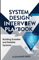 SYSTEM DESIGN INTERVIEW PLAYBOOK: Practical Frameworks and Real-World Case Studies for Building Scalable and Reliable Systems B0DSLL2SPG Book Cover