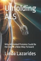 Unfolding ALS: Why Misfolded Proteins Could Be the Key to a New Way Forward B0HBZ455XD Book Cover