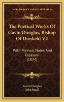 The Poetical Works Of Gavin Douglas, Bishop Of Dunkeld V2: With Memoir, Notes And Glossary 0548744432 Book Cover