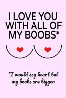 I Love You With All Of my Boobs: Small Lined Sexy Journal Notebook A Funny Amazing Humor Gift From Women For Men (More Fun Than A Card) 1075346398 Book Cover