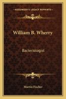 William B. Wherry: Bacteriologist 1014698103 Book Cover