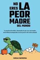No Eres la Peor Madre del Mundo: La Prueba Divertida e Ilustrada de que Eres una Madre Maravillosa (Comparada con las Peores del Reino Animal) (Spanish Edition) B0FBM4LKQ5 Book Cover