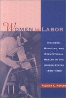 Women in Labor: Mothers, Medicine and Occupational Health in the U.S. 1890-1980 (WOMEN AND HEALTH) 0814208509 Book Cover