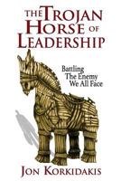 The Trojan Horse of Leadership: Battling The Enemy We All Face 0993697402 Book Cover