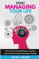 Start Managing Your Life: How to improve yourself, manage your feelings, stop stressing out and eliminate negative thinking 1801184429 Book Cover