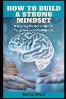 How to build a strong mindset: Mastering the Art of Mental Toughness and Confidence B0CL362FW8 Book Cover