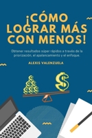 Cómo lograr más con MENOS: Cómo obtener resultados súper rápidos a través de la priorización, el apalancamiento y el enfoque. (Spanish Edition) B087S9NW4Y Book Cover