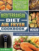 Mediterranean Diet Air Fryer Cookbook 2020: The Complete Air Fryer Guide for Beginners with Delicious, Easy & Healthy Mediterranean Diet Recipes to Lose Weight and Live a Healthy Lifestyle B08HGTJGDT Book Cover