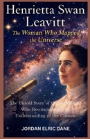 Henrietta Swan Leavitt: The Woman Who Mapped the Universe: The Untold Story of the Astronomer Who Revolutionized Our Understanding of the Cosmos B0GQHWPV1C Book Cover