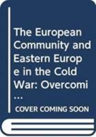 The European Community and Eastern Europe in the Cold War: Ostpolitik and the Transformation of Intra-State Relations 0415730120 Book Cover