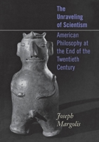 The Unraveling of Scientism: American Philosophy at the End of the 20th Century 0801441528 Book Cover