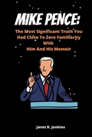 Mike Pence: The Most Significant Truth You Had Close To Zero Familiarity With Him And His Memoir B0BBY3SNCB Book Cover