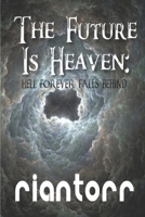 The Future Is Heaven: (As Hell Falls Behind) 1675261822 Book Cover