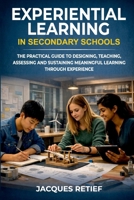 Experiential Learning in Secondary Schools: The Practical Guide to Designing, Teaching, Assessing and Sustaining Meaningful Learning Through Experience (The Teacher Growth Series) 1923674811 Book Cover