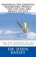 Shedding Off Growth inhibitors (Weeds) - The Life You Are Meant To Live: You Are Already Helped - Don't Suffer Anymore 1545592063 Book Cover