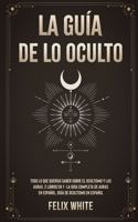 La Gu�a de lo Oculto: Todo lo que Quer�as Saber Sobre el Ocultismo y las Auras. 2 Libros en 1 - La Gu�a Completa de Auras en Espa�ol, Gu�a de Ocultismo en Espa�ol 1646945042 Book Cover