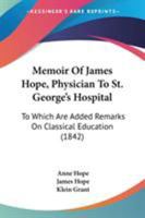 Memoir Of James Hope, Physician To St. George's Hospital: To Which Are Added Remarks On Classical Education 1165489635 Book Cover