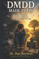 DMDD Made Plain: Chronic Irritability, Explosive Outbursts, and the Child Behind the Anger B0H17NJ787 Book Cover