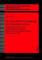 Die Theoretische Aneignung Der Produktionsmittel: Gegenstand, Struktur Und Gesellschaftstheoretische Begruendung Der Polytechnischen Bildung in Der Dd 3631639198 Book Cover
