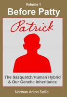 Before Patty : Patrick---The Sasquatch/Human Hybrid & Our Genetic Inheritance 1948189054 Book Cover