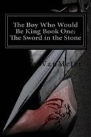 The Boy Who Would Be King Book One: The Sword in the Stone 1540630048 Book Cover