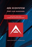 ARK Ecosystem - Point. Click. Blockchain. (A Concise ARK Ecosystem History Book) 1699908885 Book Cover