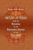 A History of Persia From the Beginning of the Nineteenth Century to the Year 1858 9353804086 Book Cover