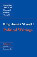 King James VI and I: Political Writings (Cambridge Texts in the History of Political Thought) 0521447291 Book Cover