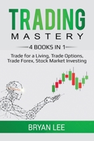 Trading Mastery: 4 Books in 1: Trade for a Living, Trade Options, Trade Forex, Stock Market Investing 1694161609 Book Cover
