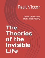 The Theories of the Invisible Life: The Hidden Forces That Shape Destiny B0FWRRCKBX Book Cover