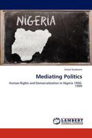 Mediating Politics: Human Rights and Democratization in Nigeria 1990-1999 3659158712 Book Cover