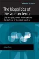 The Biopolitics of the War on Terror: Life Struggles, Liberal Modernity and the Defence of Logistical Societies (Reappraising the Political) 0719074061 Book Cover