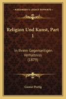 Religion Und Kunst, Part 1: In Ihrem Gegenseitigen Verhaltniss (1879) 1160245606 Book Cover