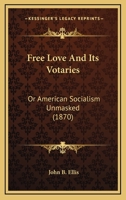 Free Love And Its Votaries: Or American Socialism Unmasked 1120622441 Book Cover