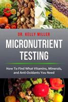 Micronutrient Testing: Micronutrient Testing: How To Find What Vitamins, Minerals, and Antioxidants You Need 0997911328 Book Cover