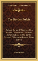 The Border Pulpit: Being A Series Of Sketches Of A Number Of Ministers Of Various Denominations In The Border Counties Of Past And Present Times 1437290183 Book Cover