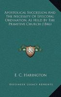 Apostolical Succession And The Necessity Of Episcopal Ordination, As Held By The Primitive Church 0548705542 Book Cover