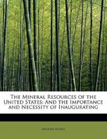 The Mineral Resources of the United States: And the Importance and Necessity of Inaugurating 0469588829 Book Cover