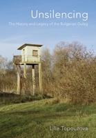Unsilencing: The History and Legacy of the Bulgarian Gulag 1501782029 Book Cover