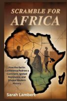 Scramble for Africa: How the Berlin Conference Redrew a Continent, Ignited Resistance, and Shaped Modern History (Echoes of Greatness: The Historical Saga of Africa) B0G3X7SGVQ Book Cover