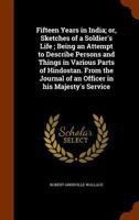 Fifteen Years in India; or, Sketches of a Soldier's Life; Being an Attempt to Describe Persons and Things in Various Parts of Hindostan. From the Journal of an Officer in his Majesty's Service 1341095371 Book Cover