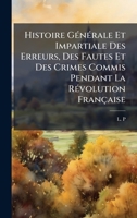 Histoire GÃ(c)nÃ(c)rale Et Impartiale Des Erreurs, Des Fautes Et Des Crimes Commis Pendant La RÃ(c)volution Française (French Edition) 1024597350 Book Cover