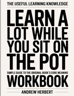 The Useful Learning Knowledge Learn A lot While You Sit On The Pot: Simple Guide to the Original Book’s Core Meaning B0GH2LG7NH Book Cover