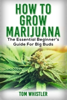 Marijuana: How to Grow Marijuana - The Essential Beginner's Guide for Big Buds 1951030710 Book Cover