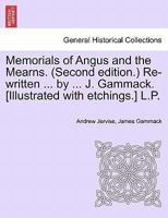 Memorials of Angus and the Mearns. (Second edition.) Re-written ... by ... J. Gammack. [Illustrated with etchings.] L.P. 1241125643 Book Cover